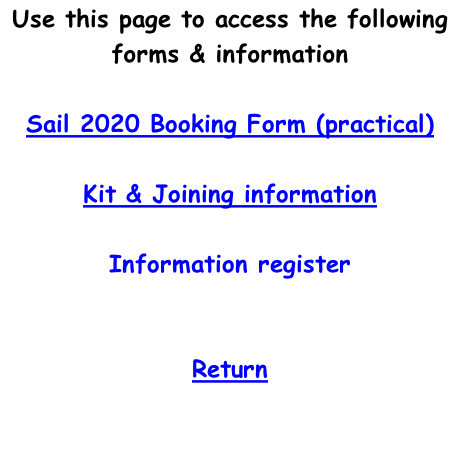 Use this page to access the following forms & information  Sail 2020 Booking Form (practical)  Kit & Joining information  Information register   Return